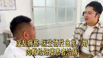 淫乱医院：女医生献身治疗，用骚臀治愈阳痿患者！