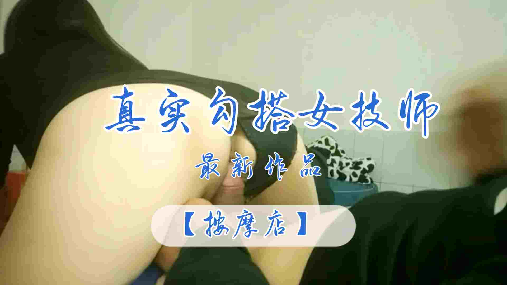 按摩店极品骚货女技师 勾搭客人骑乘位狂干到潮吹