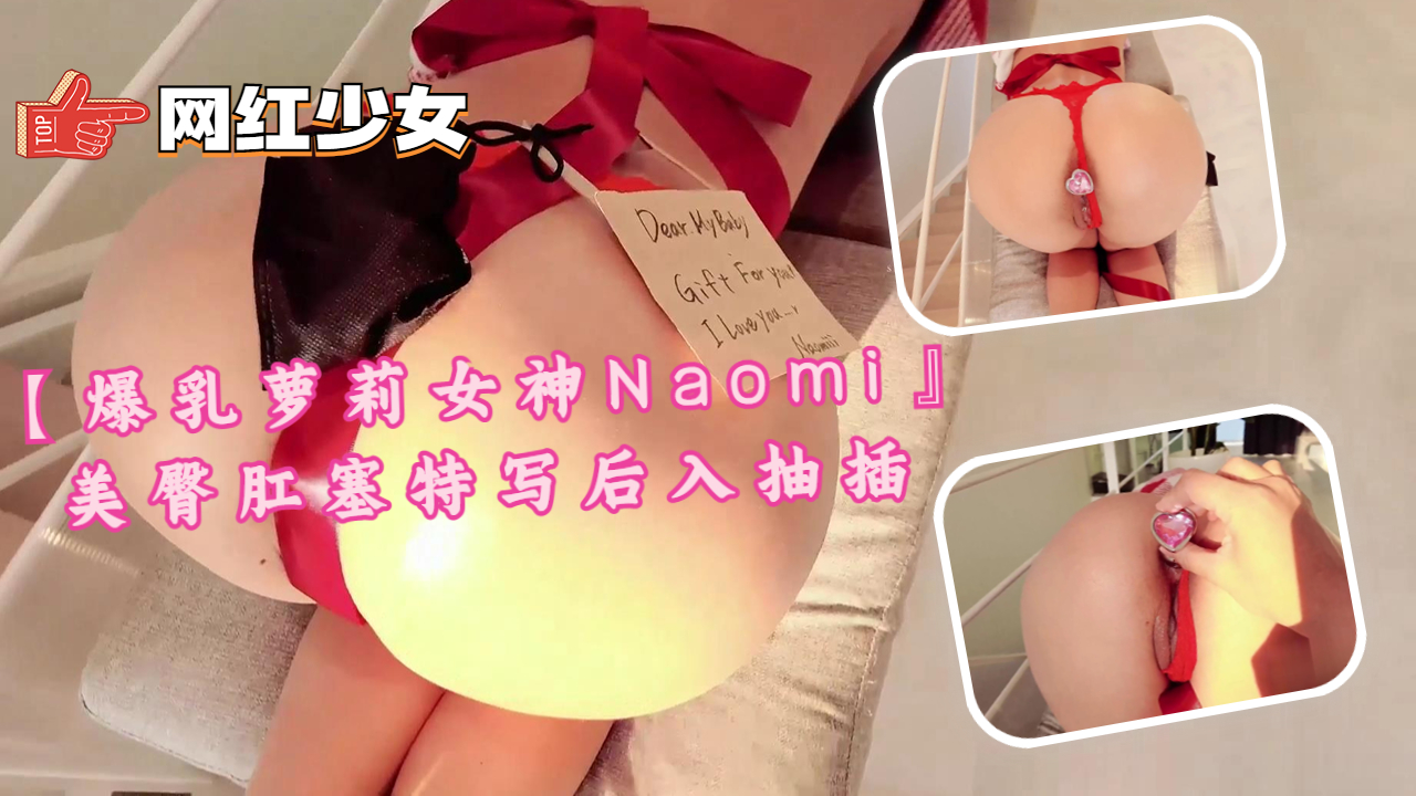 爆乳萝莉女神Naomi 后入狂操美臀肛塞震撼撞击
