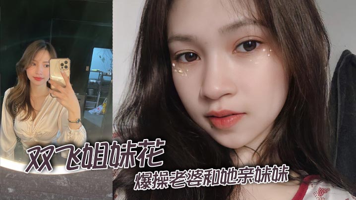 【双飞姐妹花】淫荡人妻被老公爆操时 亲妹妹竟主动加入3P狂干 两对巨乳夹击肉棒 姐妹花齐被内射到腿软