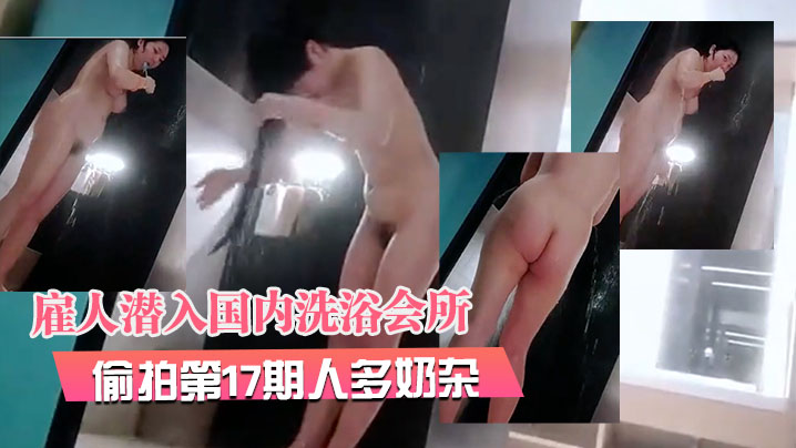 2月最新流出 洗浴会所偷拍第17期 巨乳人妻骚穴湿透 爆操内射颜射三连发