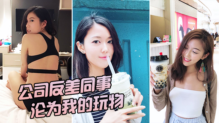 办公室极品反差女神，被我狂操变专属肉便器