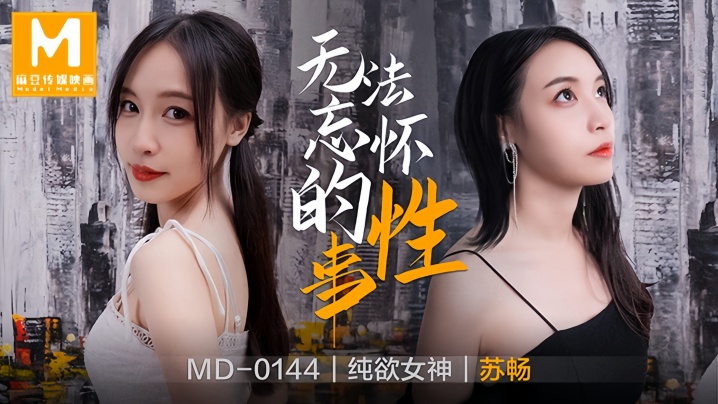 MD0144 苏畅：前女友重逢欲火焚身！骚穴被狂操猛内射