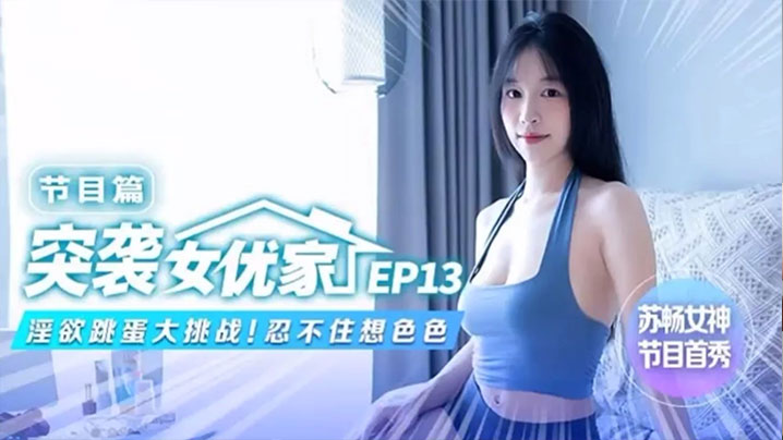 苏畅突袭女优家，跳蛋玩到私处失控，骚穴狂潮淫叫不止！