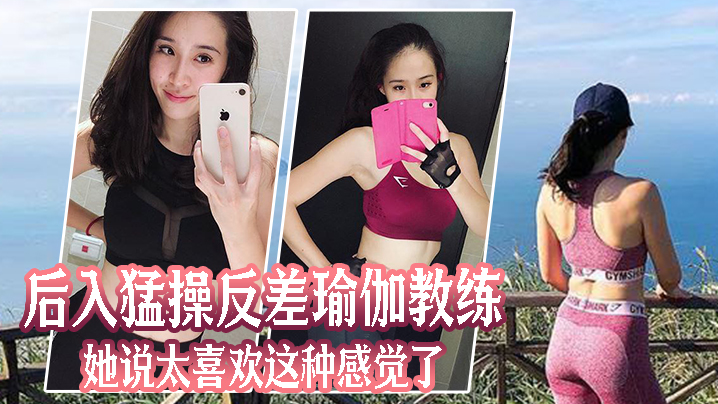 瑜伽教练私下被后入狂操，反差娇吟“好喜欢被你这样猛干”