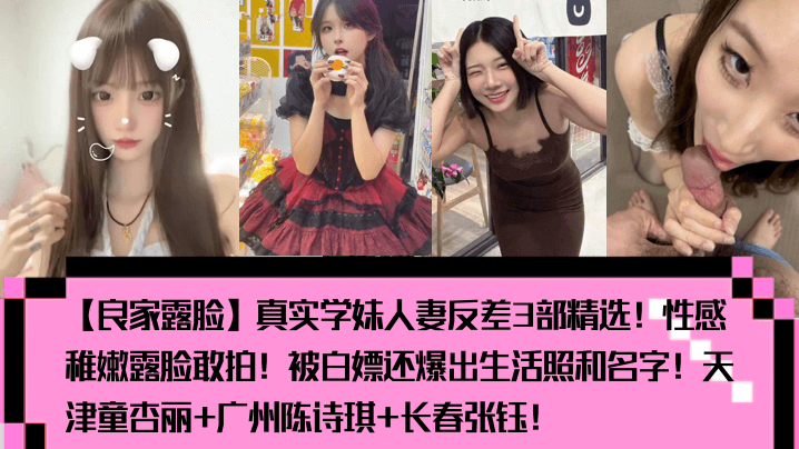 真实学妹人妻露脸反差：童杏丽陈诗琪张钰稚嫩骚穴被狂干内射狂喷汁！