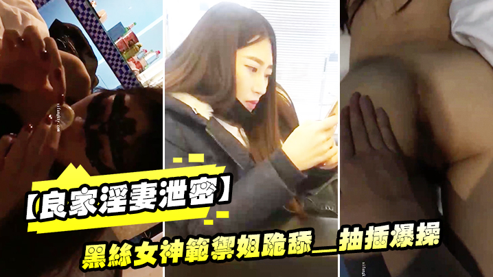 良家淫妻绝密流出！黑丝女神御姐跪舔狂潮，内射爆操完美露脸！