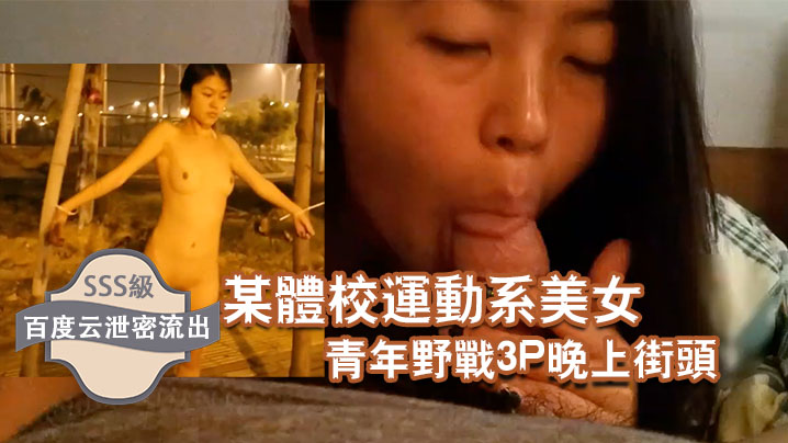 劲爆流出！体校运动系极品美女，街头狂野3P露出，骚穴被两男轮番爆干