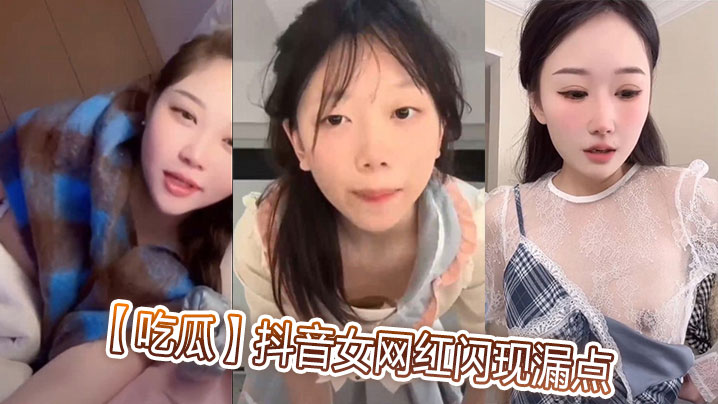 抖音女网红直播走光！巨乳漏点骚穴被狂操