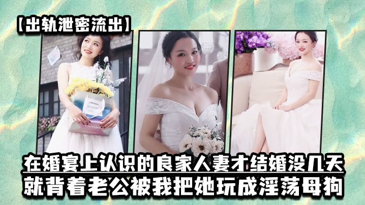 出轨新婚人妻！婚宴结识三天被我调教成淫荡母狗