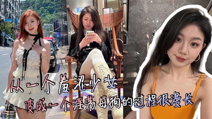 少女调教实录：从羞涩爆操沦陷成淫荡母狗 漫长享受内射