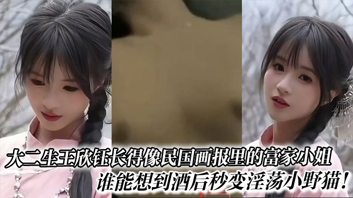 大二生王欣钰，清纯民国富家女，酒后狂变淫荡小野猫，爆操内射