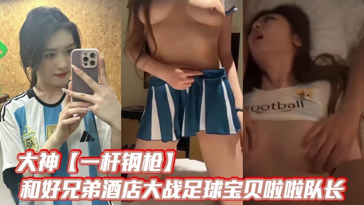 酒店双龙会！大神与兄弟爆操足球宝贝啦啦队长