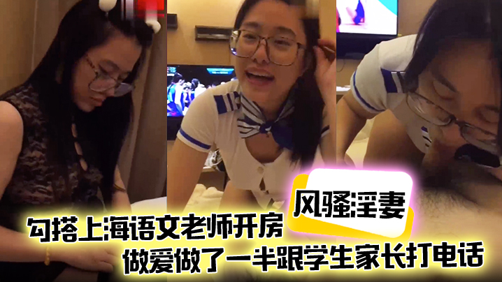 极品骚妻约上海语文老师开房狂干，高潮中接家长电话娇喘露馅