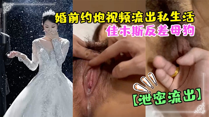 佳木斯反差母狗婚前约炮泄密流出 爆操内射颜射贱货