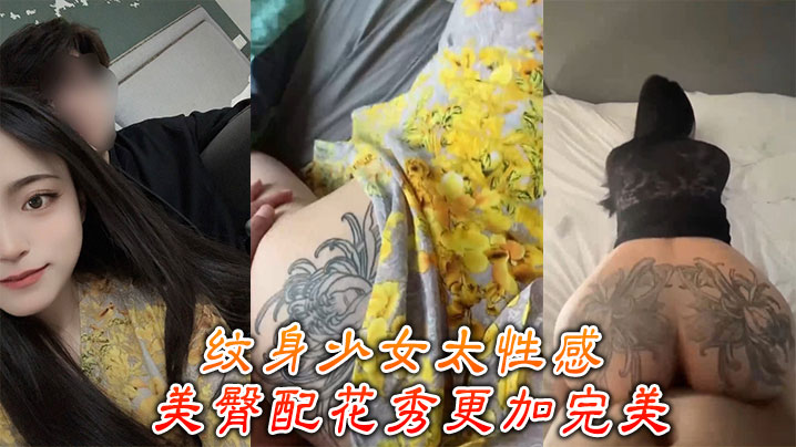 纹身少女骚气冲天！极品蜜桃臀纹身花，被狂操猛插白浆狂射！