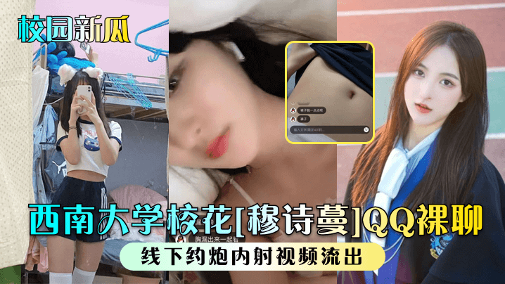 西南大学校花穆诗蔓QQ裸聊约炮内射视频流出，骚穴被干到喷水
