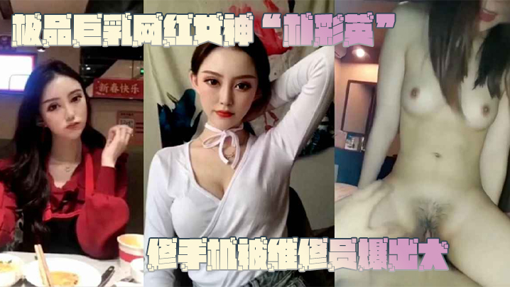 极品巨乳网红朴彩英修手机被维修员狂操内射！不雅视频流出