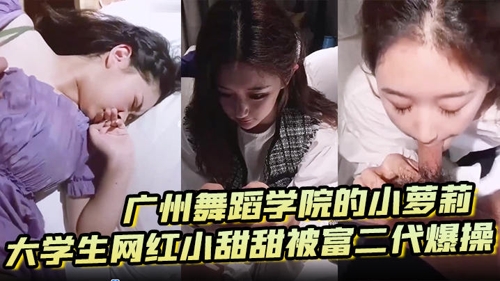广州舞蹈学院萝莉网红小甜甜被富二代骑乘内射
