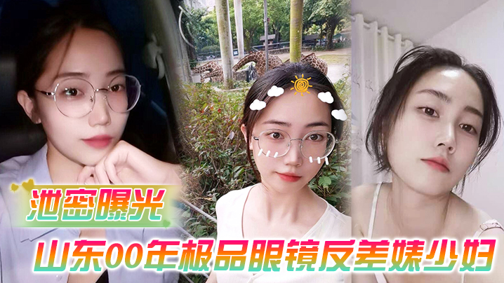 山东00年极品眼镜反差婊曹X可 被老公流出海友性爱 内射爆操