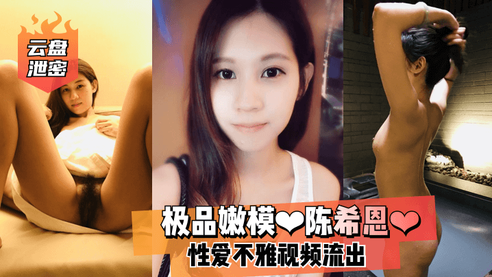 云盘泄密极品嫩模陈希恩爆操内射淫叫视频流出
