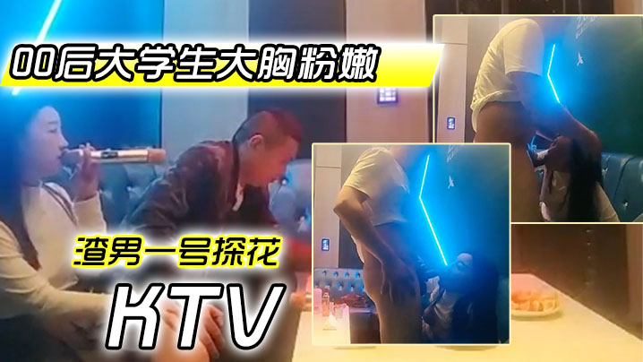 [探花] 周末KTV狂干00后巨乳大学生，粉嫩骚穴水乳交融