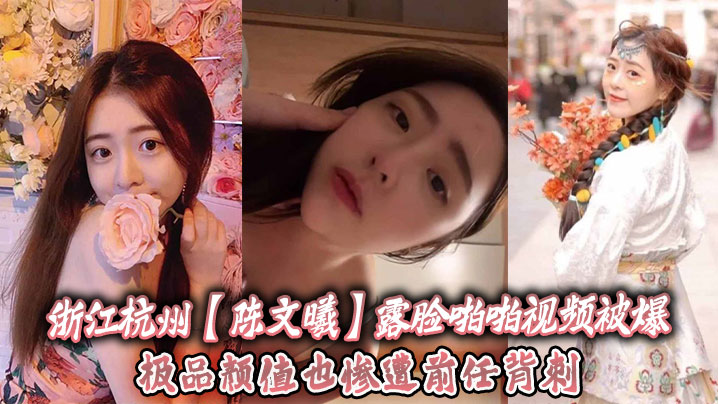 [无码流出] 杭州极品颜值陈文曦被前任爆操内射惨遭背刺