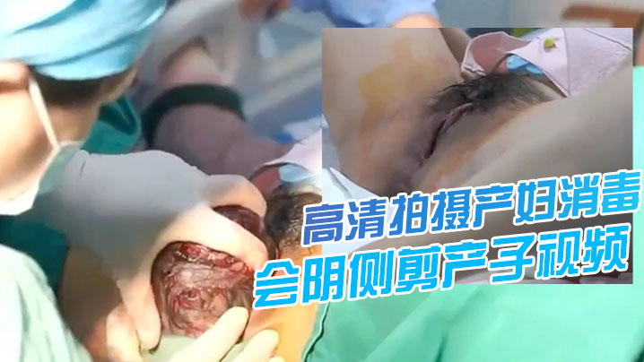[震撼流出] 极品产妇分娩现场 高清侧剪产子 伟大母爱淫荡肉体