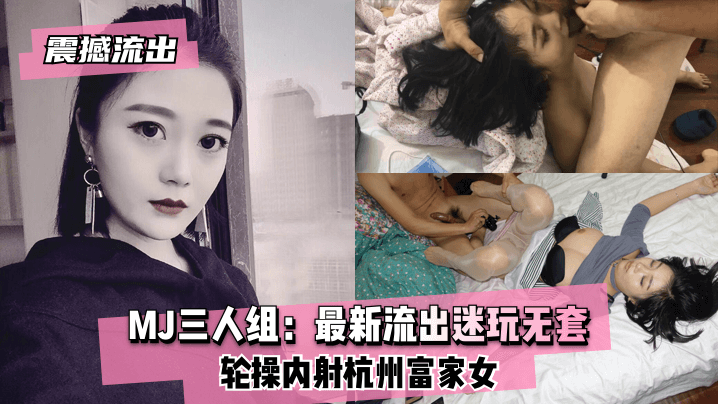 [独家] 杭州富家女MJ三人组迷玩沦陷 无套爆操内射颜射