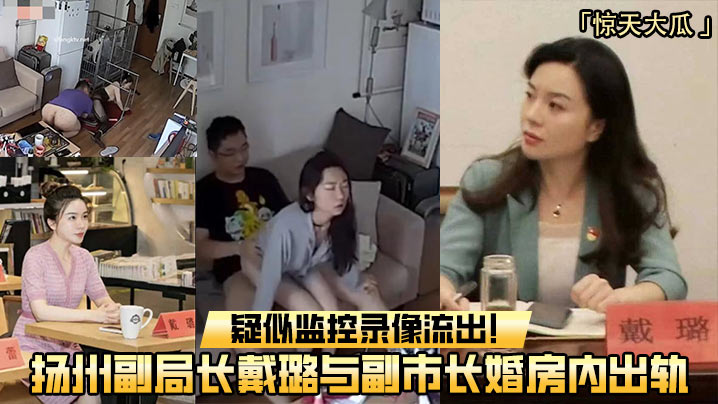 [独家] 扬州副局长戴璐婚房偷情副市长 淫水横流监控全记录
