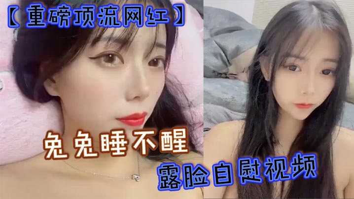 [独家] 顶流网红兔兔睡不醒露脸自慰，40万粉颜值主播反差私拍极品骚穴