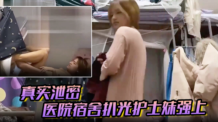 [真实泄密] 医院宿舍扒光护士妹爆操内射 反抗娇喘戴套对白太刺激