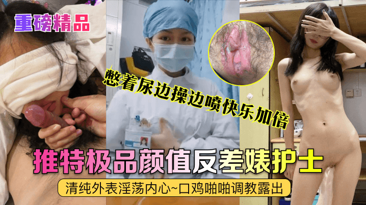 [重磅] 极品护士艾琪反差婊 清纯脸淫荡心 口爆调教憋尿狂操喷水