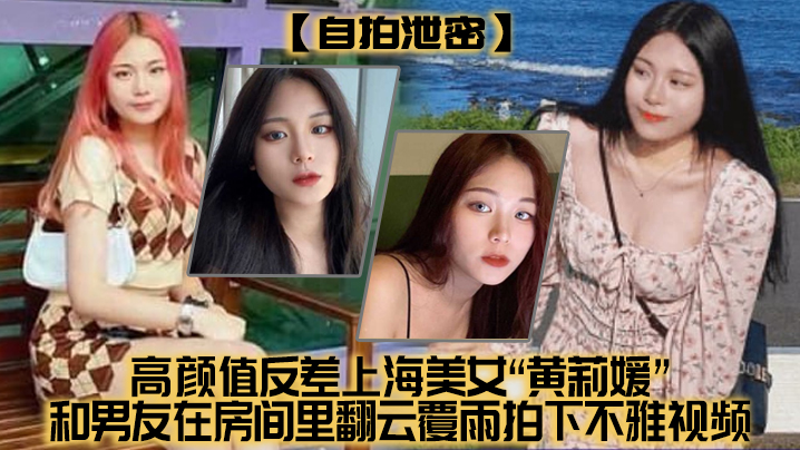 [无码流出] 高颜值上海美女自拍泄密，与男友房间狂干内射全程高清
