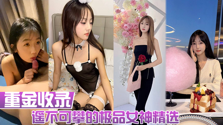 [重金收录] 极品女神人前高冷人后骚浪，私拍性爱反差巨乳内射全记录