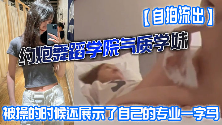 [独家] 舞蹈学妹约炮自拍流出！一字马爆操打红嫩臀
