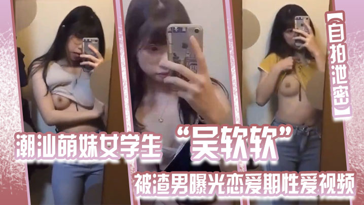[独家] 潮汕嫩妹吴软软 被渣男爆操私拍 全校围观沦陷