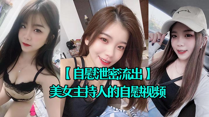 美女主持人自慰泄密流出，骚穴狂插高潮不断