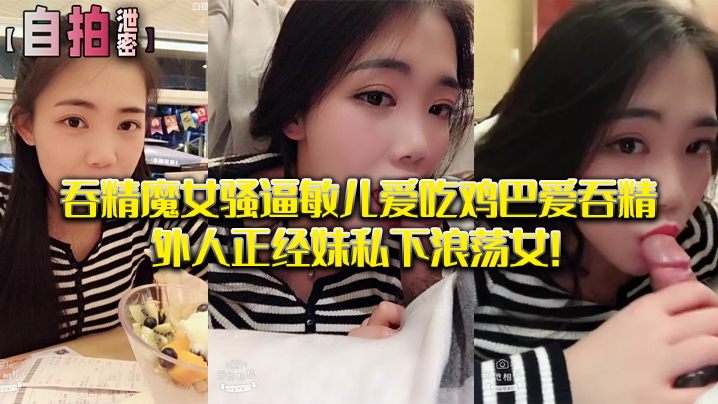 敏儿骚逼吞精实录 自拍泄密浪荡女私下淫荡
