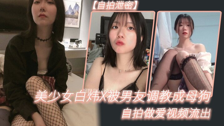 [无码流出] 白炜X被男友调教成淫荡母狗 自拍爆操内射视频